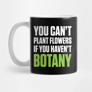 You Can't Plant A Flower If You Haven't Botany (White Text) Mug